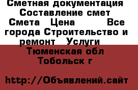 Сметная документация. Составление смет. Смета › Цена ­ 500 - Все города Строительство и ремонт » Услуги   . Тюменская обл.,Тобольск г.